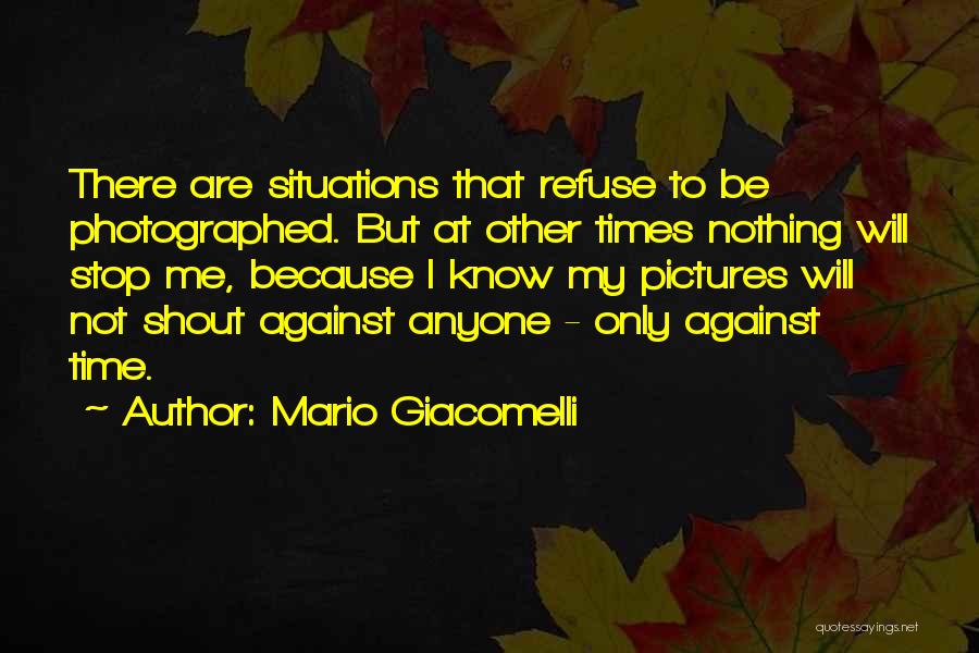 Mario Giacomelli Quotes: There Are Situations That Refuse To Be Photographed. But At Other Times Nothing Will Stop Me, Because I Know My