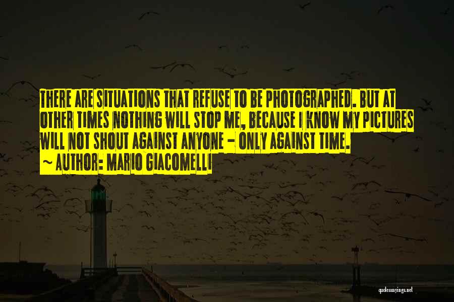 Mario Giacomelli Quotes: There Are Situations That Refuse To Be Photographed. But At Other Times Nothing Will Stop Me, Because I Know My