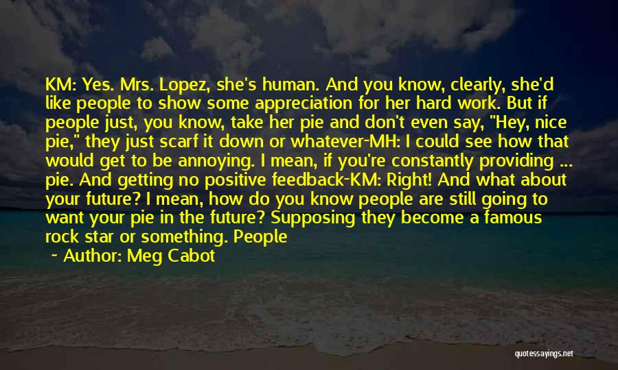 Meg Cabot Quotes: Km: Yes. Mrs. Lopez, She's Human. And You Know, Clearly, She'd Like People To Show Some Appreciation For Her Hard