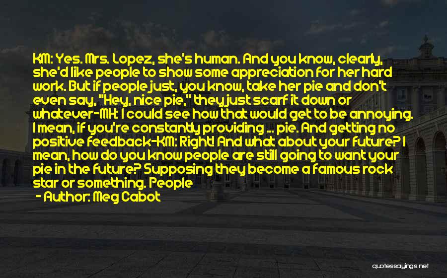 Meg Cabot Quotes: Km: Yes. Mrs. Lopez, She's Human. And You Know, Clearly, She'd Like People To Show Some Appreciation For Her Hard