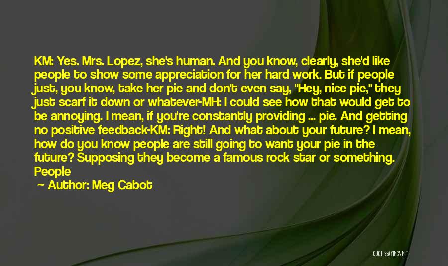 Meg Cabot Quotes: Km: Yes. Mrs. Lopez, She's Human. And You Know, Clearly, She'd Like People To Show Some Appreciation For Her Hard