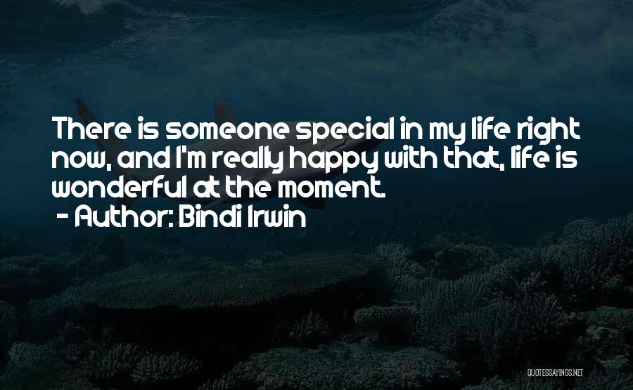 Bindi Irwin Quotes: There Is Someone Special In My Life Right Now, And I'm Really Happy With That, Life Is Wonderful At The