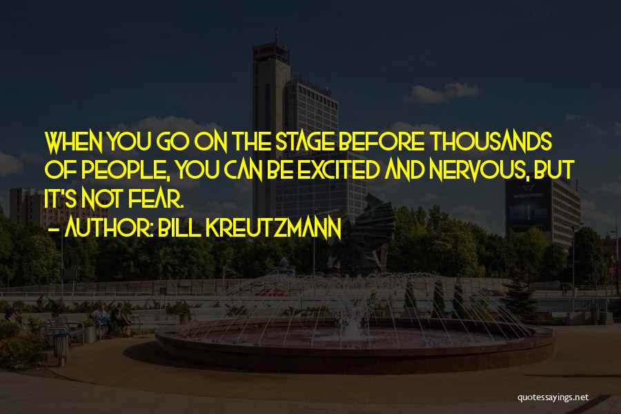 Bill Kreutzmann Quotes: When You Go On The Stage Before Thousands Of People, You Can Be Excited And Nervous, But It's Not Fear.