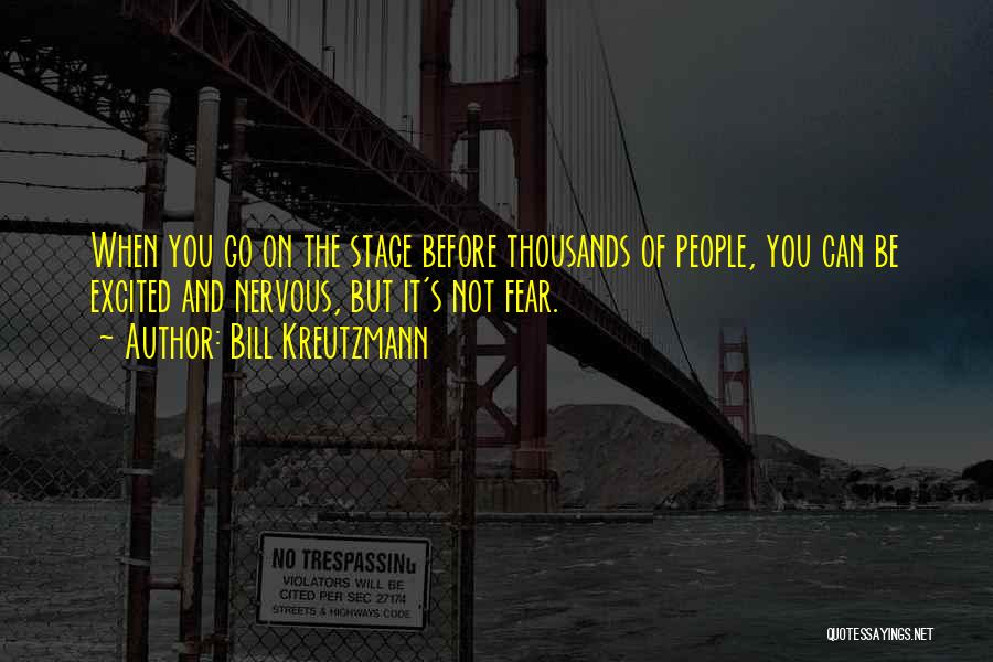 Bill Kreutzmann Quotes: When You Go On The Stage Before Thousands Of People, You Can Be Excited And Nervous, But It's Not Fear.