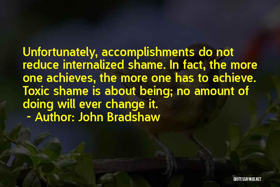 John Bradshaw Quotes: Unfortunately, Accomplishments Do Not Reduce Internalized Shame. In Fact, The More One Achieves, The More One Has To Achieve. Toxic