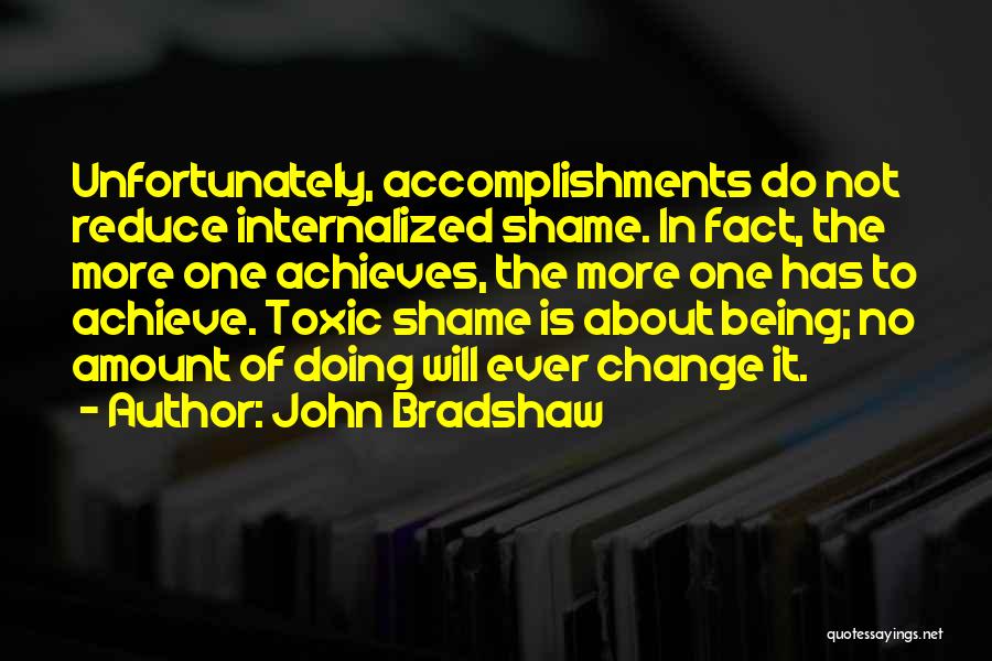 John Bradshaw Quotes: Unfortunately, Accomplishments Do Not Reduce Internalized Shame. In Fact, The More One Achieves, The More One Has To Achieve. Toxic