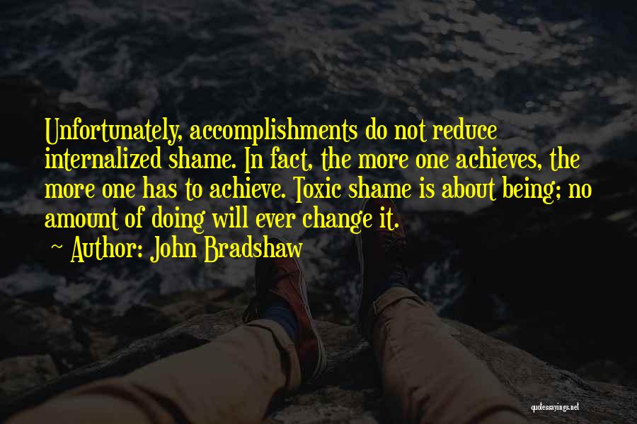 John Bradshaw Quotes: Unfortunately, Accomplishments Do Not Reduce Internalized Shame. In Fact, The More One Achieves, The More One Has To Achieve. Toxic
