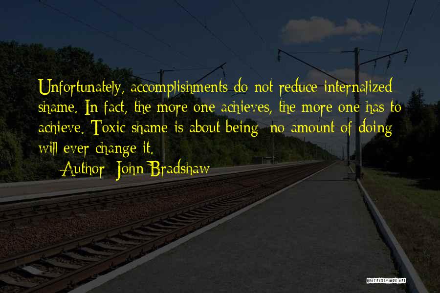 John Bradshaw Quotes: Unfortunately, Accomplishments Do Not Reduce Internalized Shame. In Fact, The More One Achieves, The More One Has To Achieve. Toxic