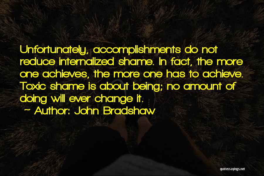 John Bradshaw Quotes: Unfortunately, Accomplishments Do Not Reduce Internalized Shame. In Fact, The More One Achieves, The More One Has To Achieve. Toxic