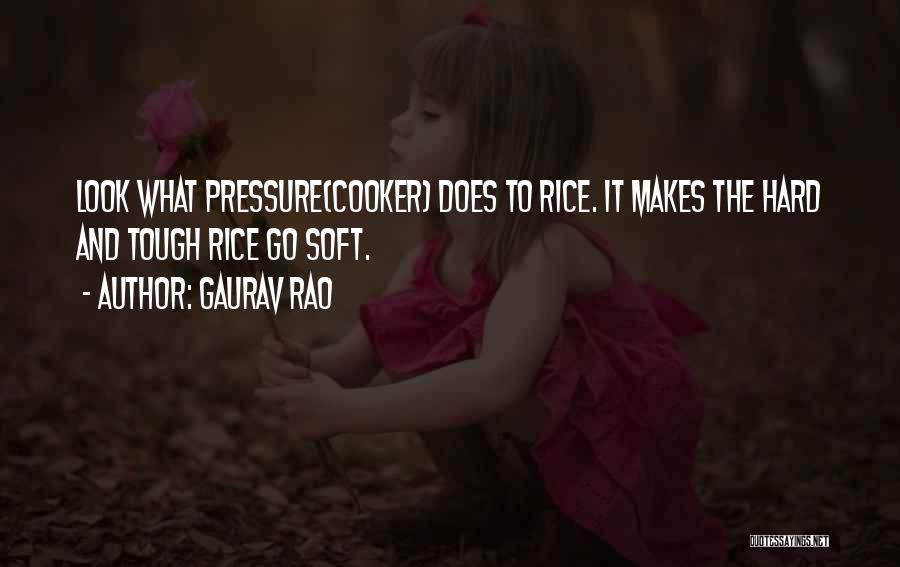 Gaurav Rao Quotes: Look What Pressure(cooker) Does To Rice. It Makes The Hard And Tough Rice Go Soft.