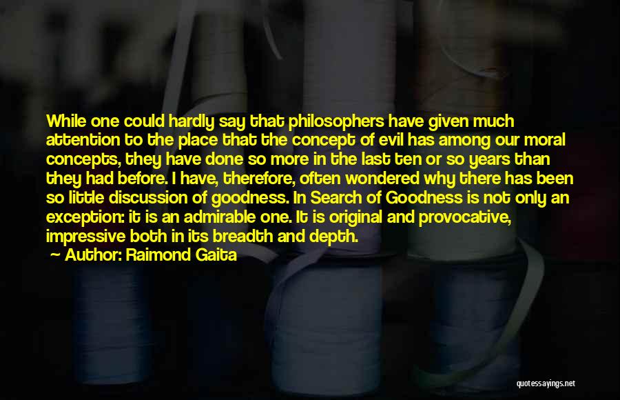 Raimond Gaita Quotes: While One Could Hardly Say That Philosophers Have Given Much Attention To The Place That The Concept Of Evil Has