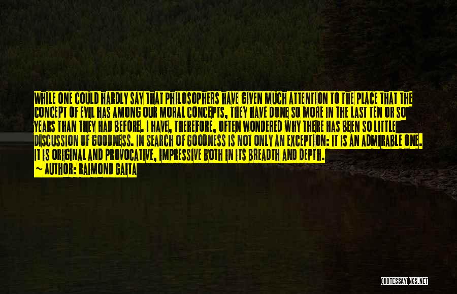 Raimond Gaita Quotes: While One Could Hardly Say That Philosophers Have Given Much Attention To The Place That The Concept Of Evil Has