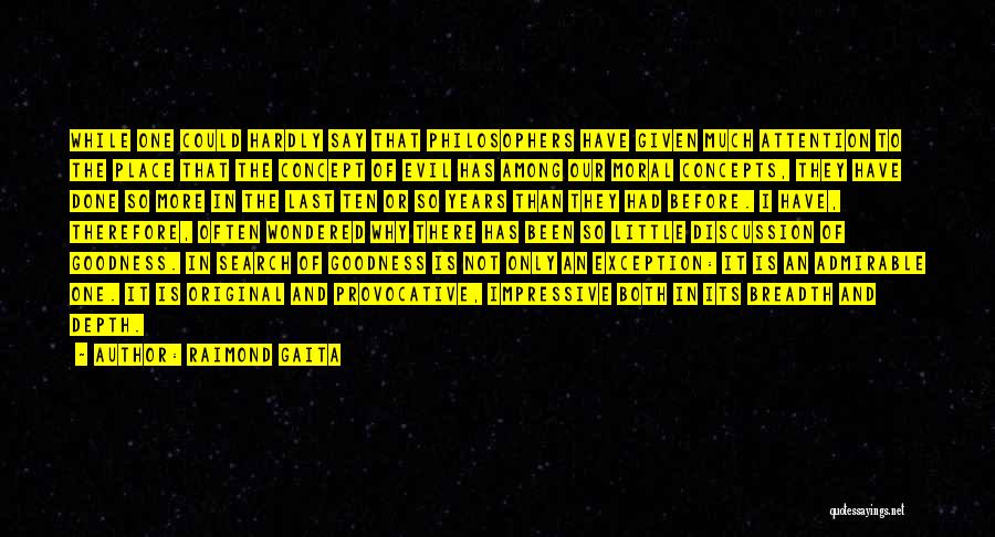 Raimond Gaita Quotes: While One Could Hardly Say That Philosophers Have Given Much Attention To The Place That The Concept Of Evil Has