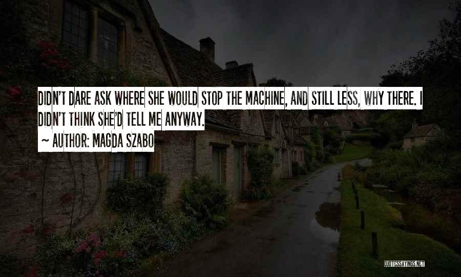 Magda Szabo Quotes: Didn't Dare Ask Where She Would Stop The Machine, And Still Less, Why There. I Didn't Think She'd Tell Me