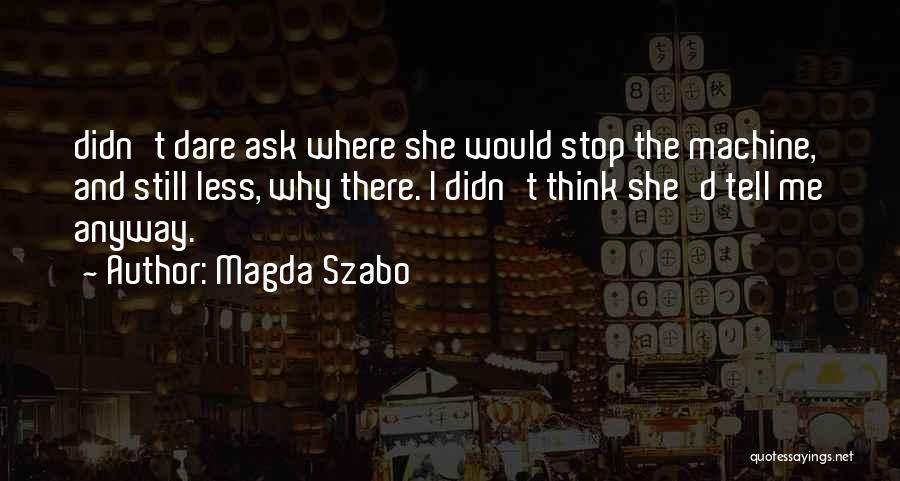 Magda Szabo Quotes: Didn't Dare Ask Where She Would Stop The Machine, And Still Less, Why There. I Didn't Think She'd Tell Me