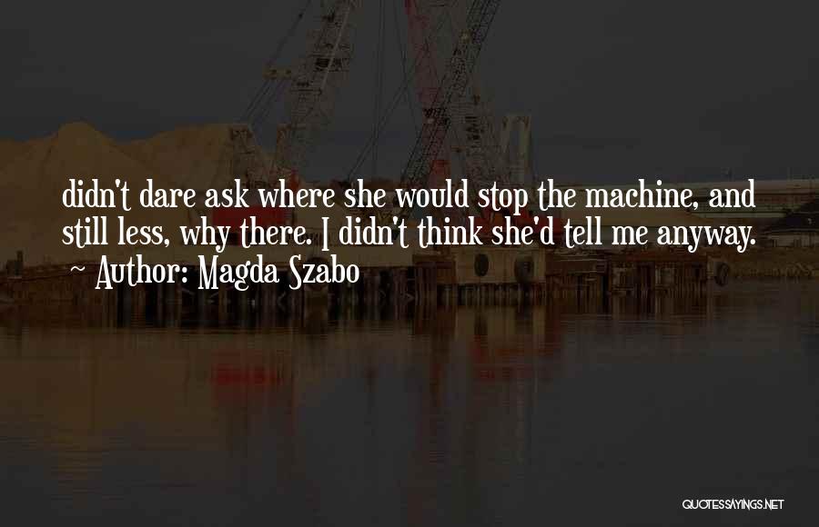 Magda Szabo Quotes: Didn't Dare Ask Where She Would Stop The Machine, And Still Less, Why There. I Didn't Think She'd Tell Me