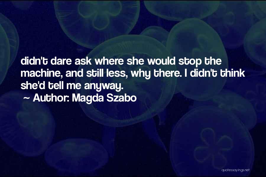 Magda Szabo Quotes: Didn't Dare Ask Where She Would Stop The Machine, And Still Less, Why There. I Didn't Think She'd Tell Me