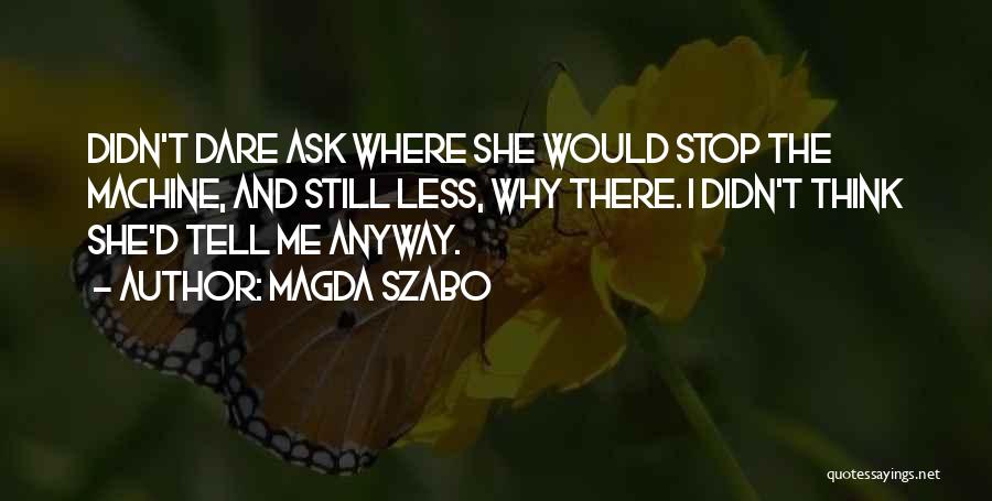 Magda Szabo Quotes: Didn't Dare Ask Where She Would Stop The Machine, And Still Less, Why There. I Didn't Think She'd Tell Me