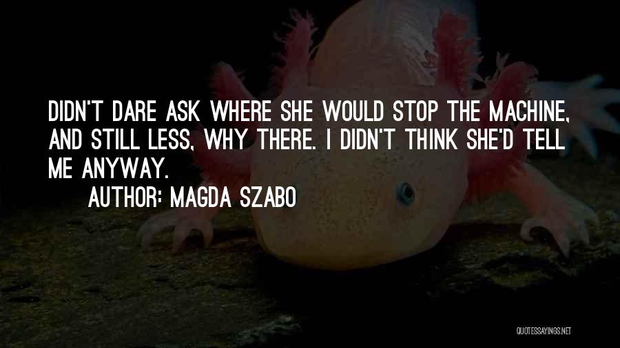 Magda Szabo Quotes: Didn't Dare Ask Where She Would Stop The Machine, And Still Less, Why There. I Didn't Think She'd Tell Me