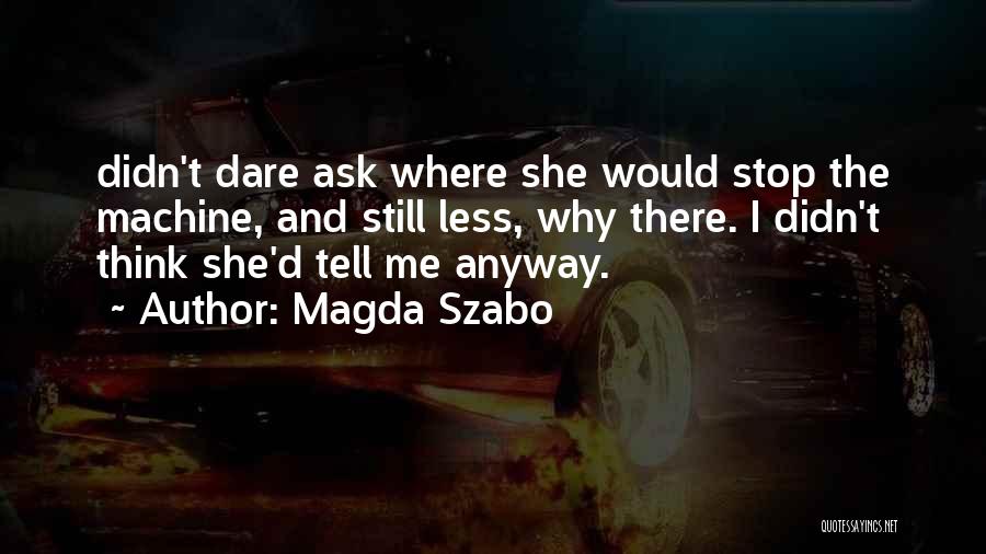 Magda Szabo Quotes: Didn't Dare Ask Where She Would Stop The Machine, And Still Less, Why There. I Didn't Think She'd Tell Me