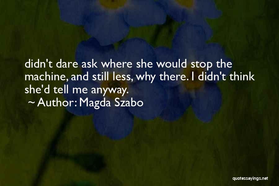 Magda Szabo Quotes: Didn't Dare Ask Where She Would Stop The Machine, And Still Less, Why There. I Didn't Think She'd Tell Me