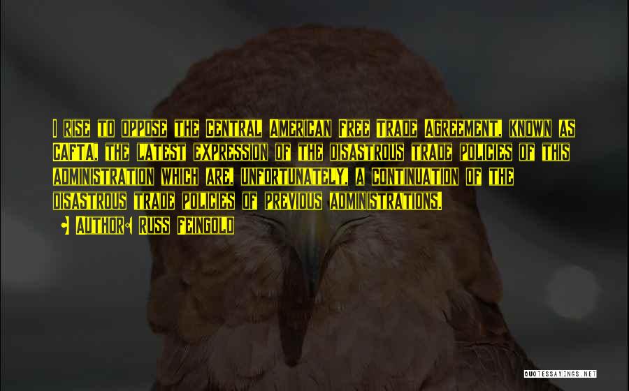 Russ Feingold Quotes: I Rise To Oppose The Central American Free Trade Agreement, Known As Cafta, The Latest Expression Of The Disastrous Trade