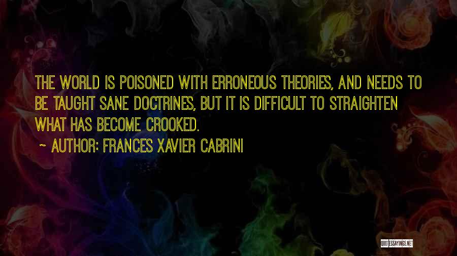 Frances Xavier Cabrini Quotes: The World Is Poisoned With Erroneous Theories, And Needs To Be Taught Sane Doctrines, But It Is Difficult To Straighten