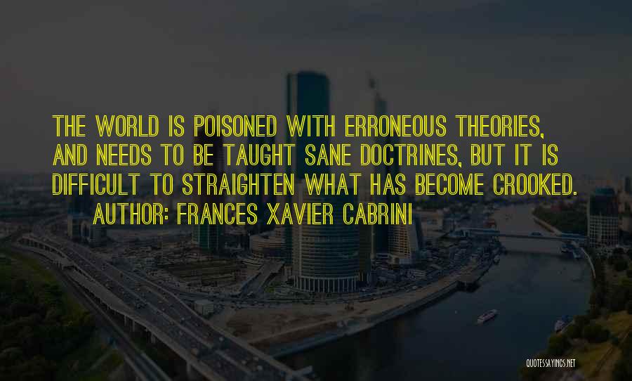Frances Xavier Cabrini Quotes: The World Is Poisoned With Erroneous Theories, And Needs To Be Taught Sane Doctrines, But It Is Difficult To Straighten