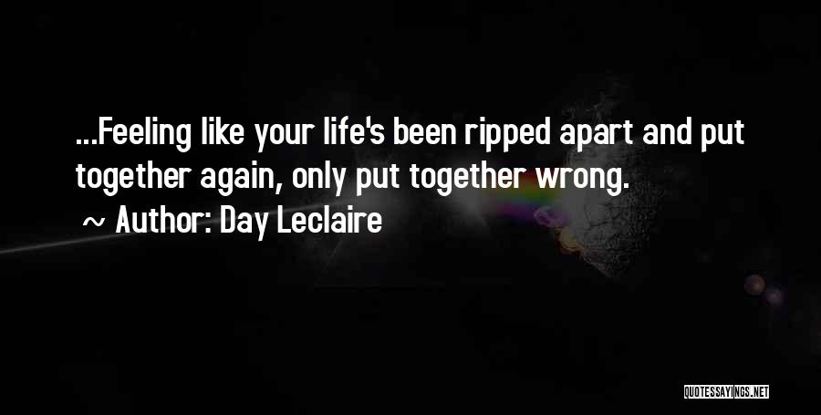 Day Leclaire Quotes: ...feeling Like Your Life's Been Ripped Apart And Put Together Again, Only Put Together Wrong.