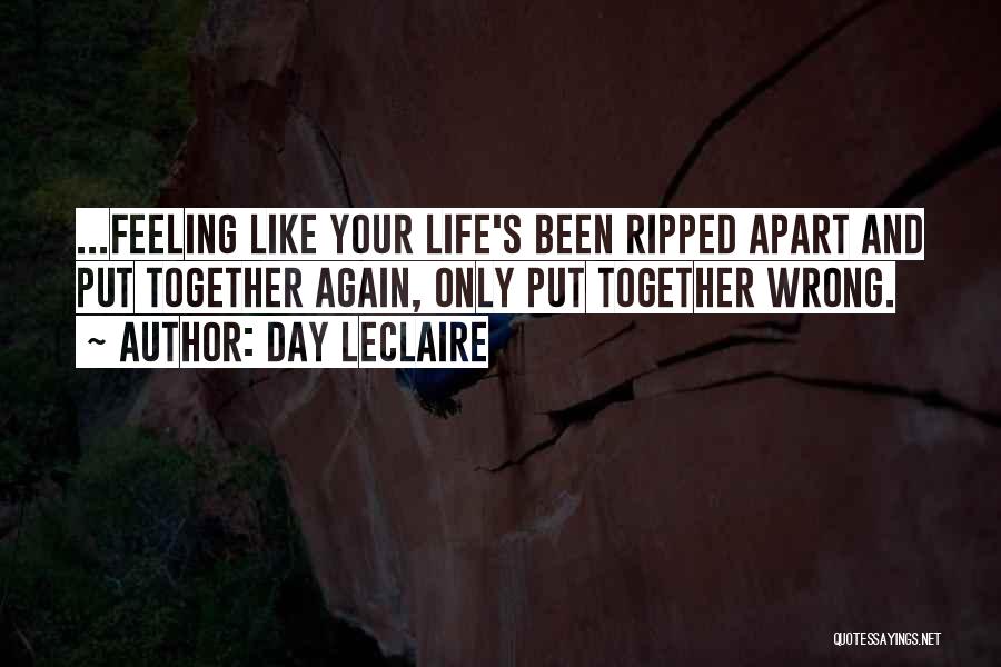 Day Leclaire Quotes: ...feeling Like Your Life's Been Ripped Apart And Put Together Again, Only Put Together Wrong.