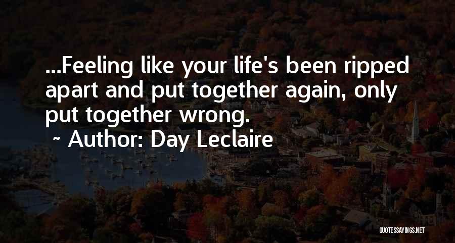 Day Leclaire Quotes: ...feeling Like Your Life's Been Ripped Apart And Put Together Again, Only Put Together Wrong.