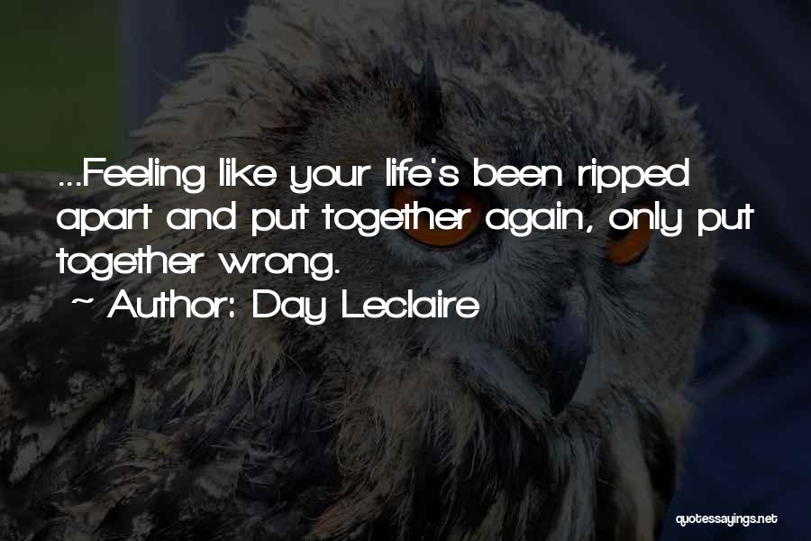 Day Leclaire Quotes: ...feeling Like Your Life's Been Ripped Apart And Put Together Again, Only Put Together Wrong.