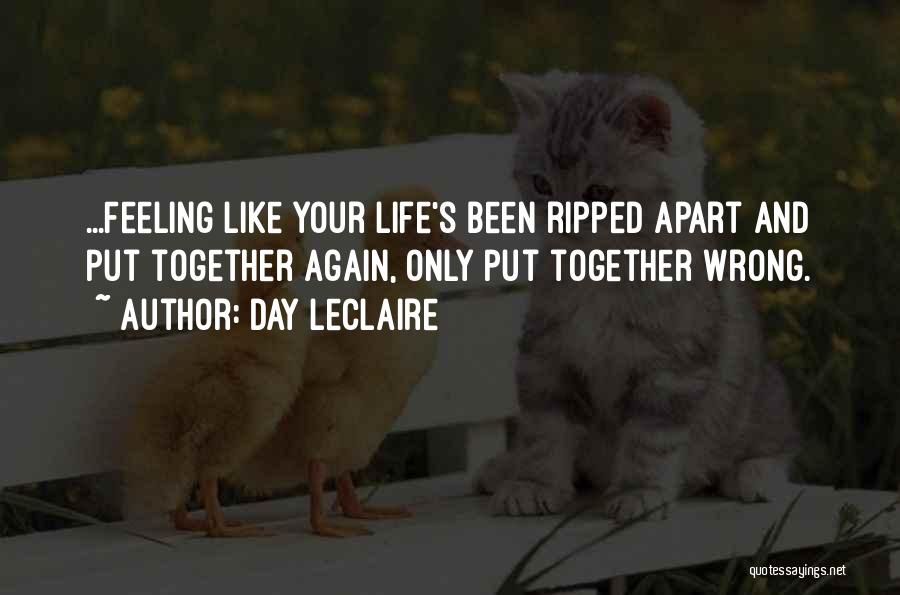 Day Leclaire Quotes: ...feeling Like Your Life's Been Ripped Apart And Put Together Again, Only Put Together Wrong.