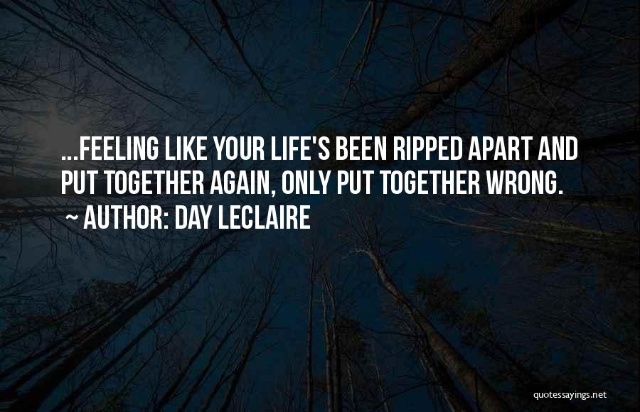 Day Leclaire Quotes: ...feeling Like Your Life's Been Ripped Apart And Put Together Again, Only Put Together Wrong.