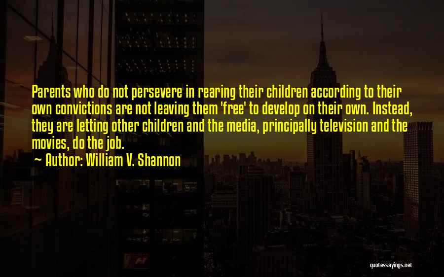 William V. Shannon Quotes: Parents Who Do Not Persevere In Rearing Their Children According To Their Own Convictions Are Not Leaving Them 'free' To