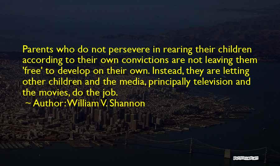 William V. Shannon Quotes: Parents Who Do Not Persevere In Rearing Their Children According To Their Own Convictions Are Not Leaving Them 'free' To