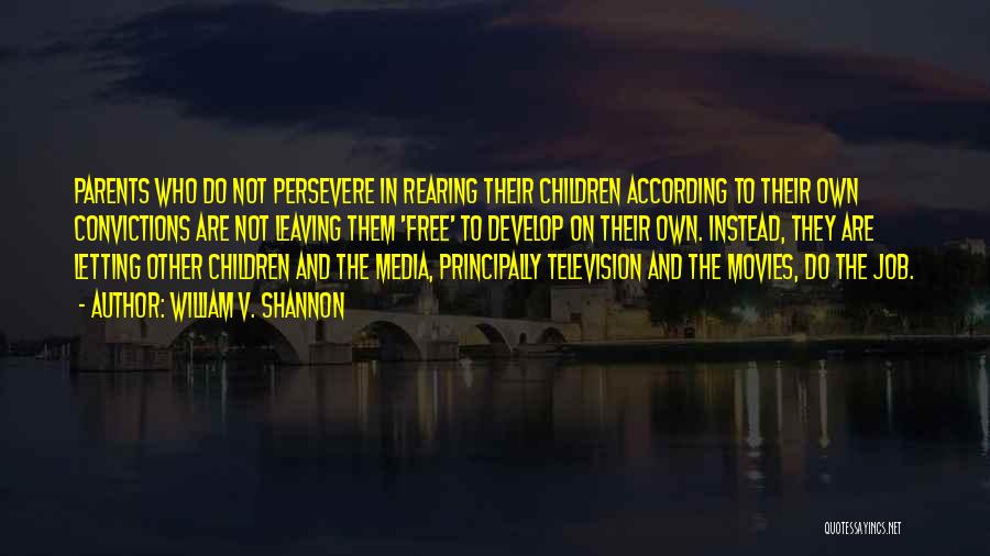 William V. Shannon Quotes: Parents Who Do Not Persevere In Rearing Their Children According To Their Own Convictions Are Not Leaving Them 'free' To