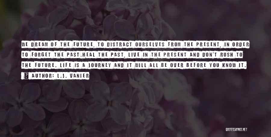 L.J. Vanier Quotes: We Dream Of The Future, To Distract Ourselves From The Present, In Order To Forget The Past.heal The Past, Live