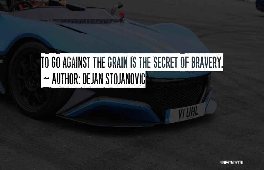 Dejan Stojanovic Quotes: To Go Against The Grain Is The Secret Of Bravery.