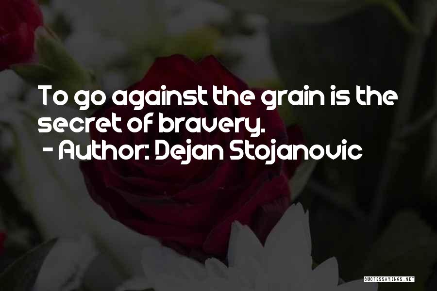 Dejan Stojanovic Quotes: To Go Against The Grain Is The Secret Of Bravery.
