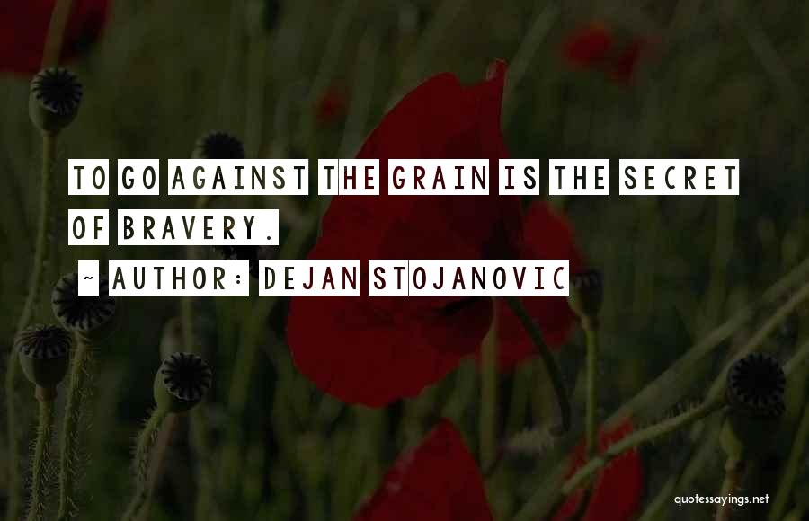 Dejan Stojanovic Quotes: To Go Against The Grain Is The Secret Of Bravery.