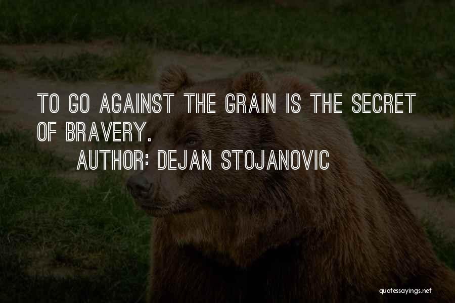 Dejan Stojanovic Quotes: To Go Against The Grain Is The Secret Of Bravery.