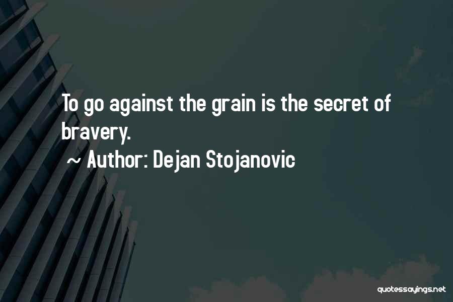 Dejan Stojanovic Quotes: To Go Against The Grain Is The Secret Of Bravery.