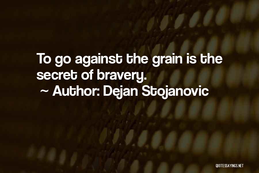 Dejan Stojanovic Quotes: To Go Against The Grain Is The Secret Of Bravery.