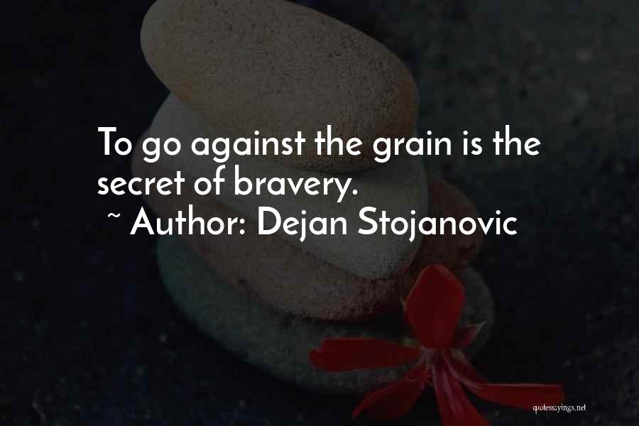 Dejan Stojanovic Quotes: To Go Against The Grain Is The Secret Of Bravery.