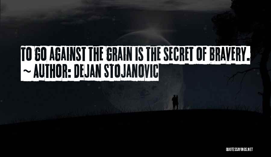 Dejan Stojanovic Quotes: To Go Against The Grain Is The Secret Of Bravery.