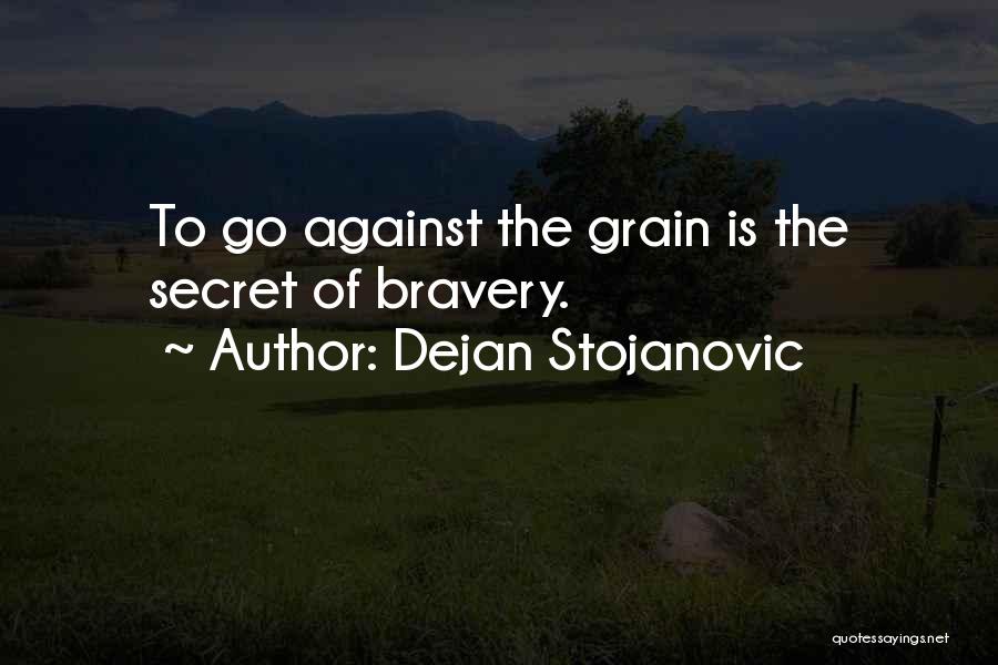 Dejan Stojanovic Quotes: To Go Against The Grain Is The Secret Of Bravery.