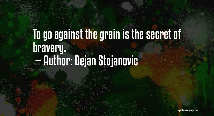 Dejan Stojanovic Quotes: To Go Against The Grain Is The Secret Of Bravery.