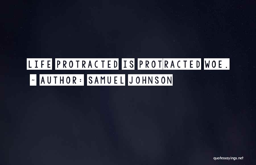 Samuel Johnson Quotes: Life Protracted Is Protracted Woe.