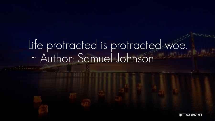 Samuel Johnson Quotes: Life Protracted Is Protracted Woe.